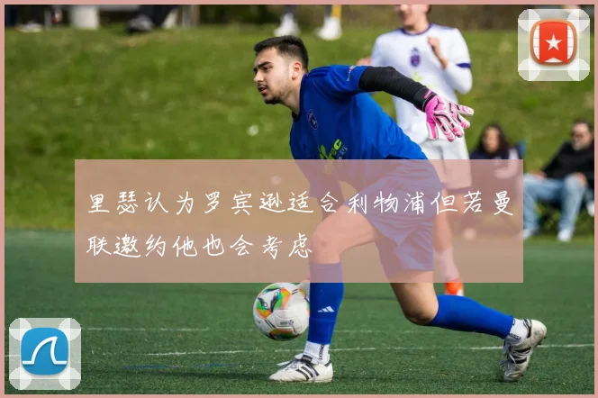 里瑟认为罗宾逊适合利物浦但若曼联邀约他也会考虑