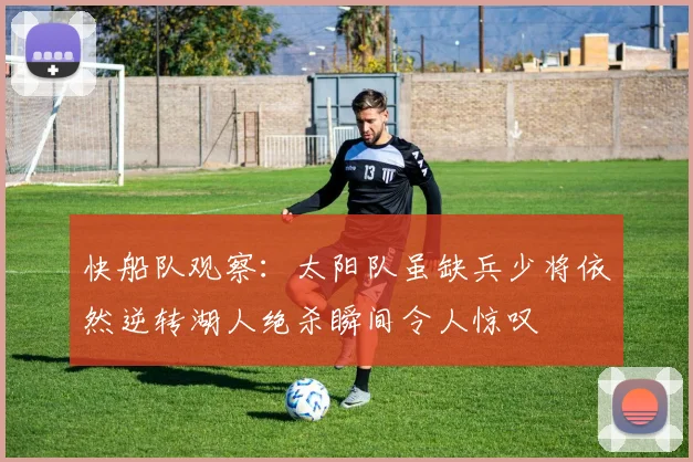 快船队观察：太阳队虽缺兵少将依然逆转湖人绝杀瞬间令人惊叹