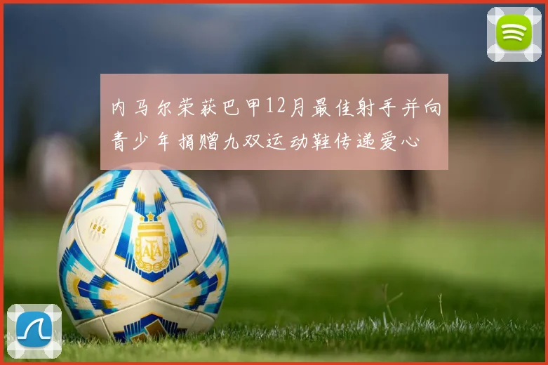 内马尔荣获巴甲12月最佳射手并向青少年捐赠九双运动鞋传递爱心