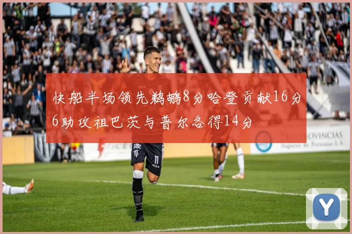 快船半场领先鹈鹕8分哈登贡献16分6助攻祖巴茨与普尔各得14分