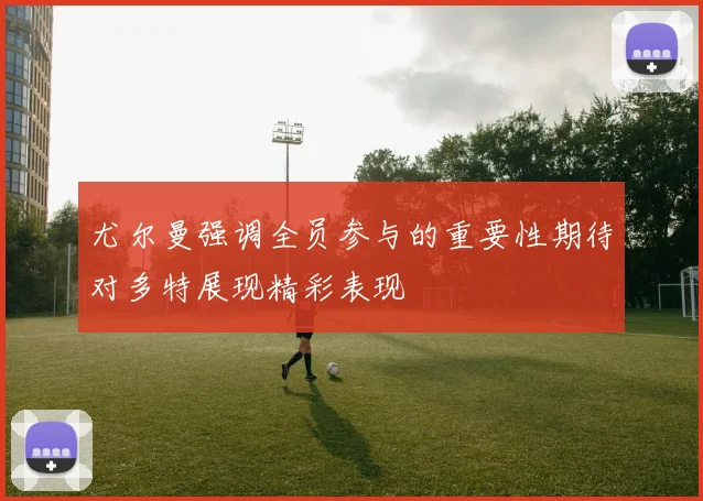尤尔曼强调全员参与的重要性期待对多特展现精彩表现