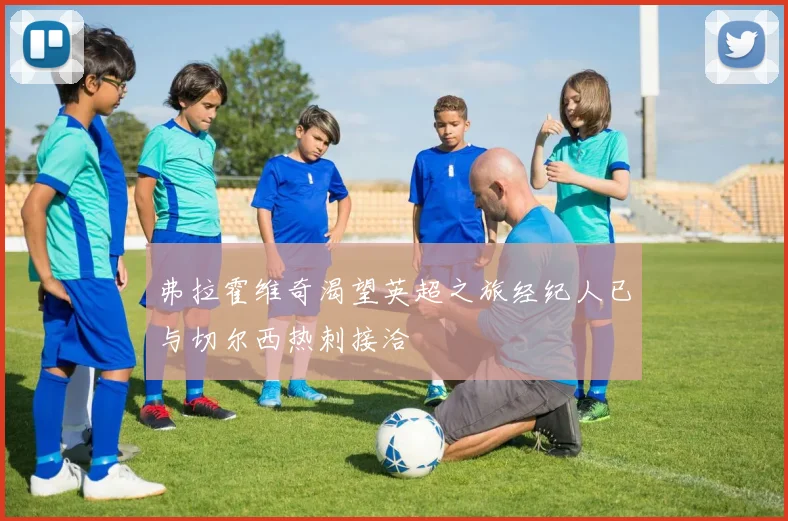 弗拉霍维奇渴望英超之旅经纪人已与切尔西热刺接洽