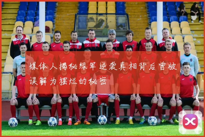 媒体人揭秘绿军逆袭真相背后曾被误解为摆烂的秘密