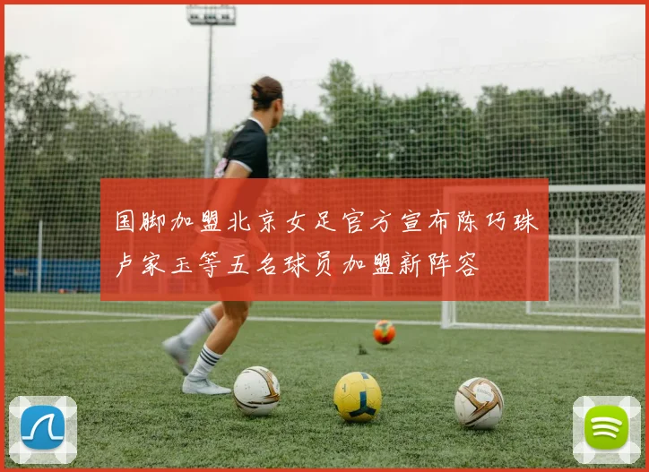 国脚加盟北京女足官方宣布陈巧珠卢家玉等五名球员加盟新阵容