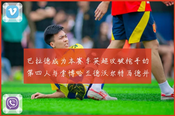 巴拉德成为本赛季英超攻破枪手的第四人与索博哈兰德沃尔特马德并肩齐名
