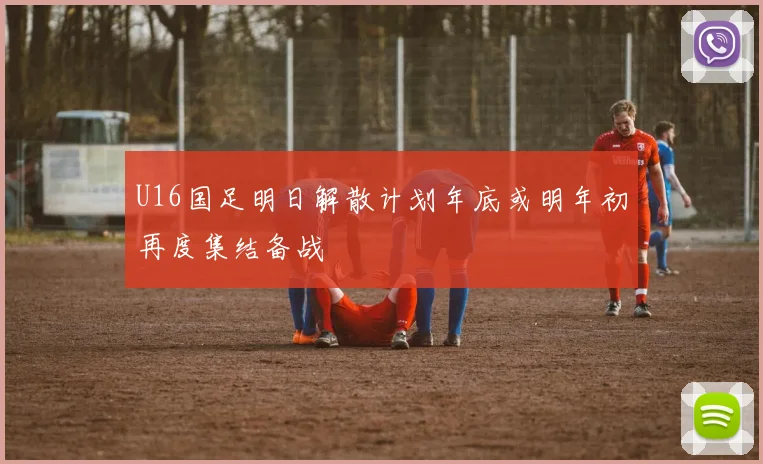 U16国足明日解散计划年底或明年初再度集结备战