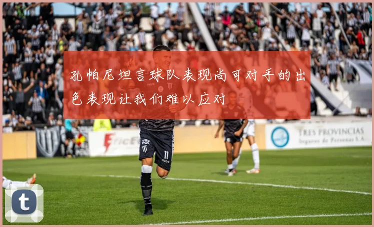 孔帕尼坦言球队表现尚可对手的出色表现让我们难以应对