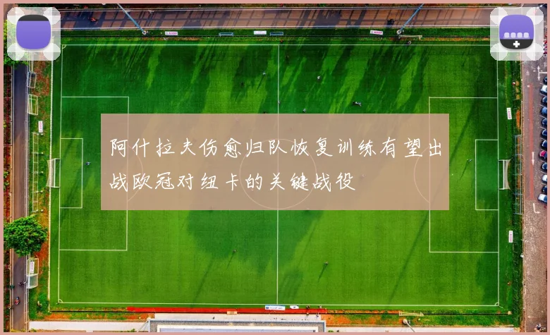 阿什拉夫伤愈归队恢复训练有望出战欧冠对纽卡的关键战役