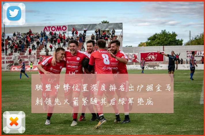 联盟中锋位置深度排名出炉掘金马刺领先火箭紧随其后绿军垫底