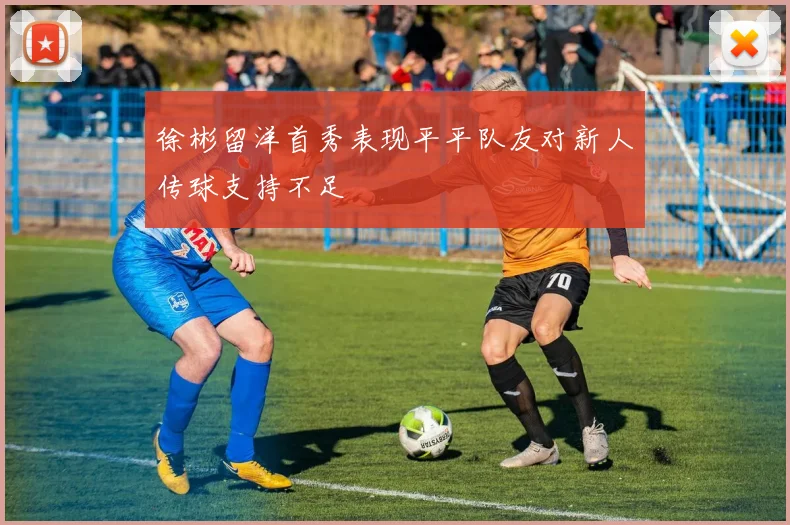 徐彬留洋首秀表现平平队友对新人传球支持不足