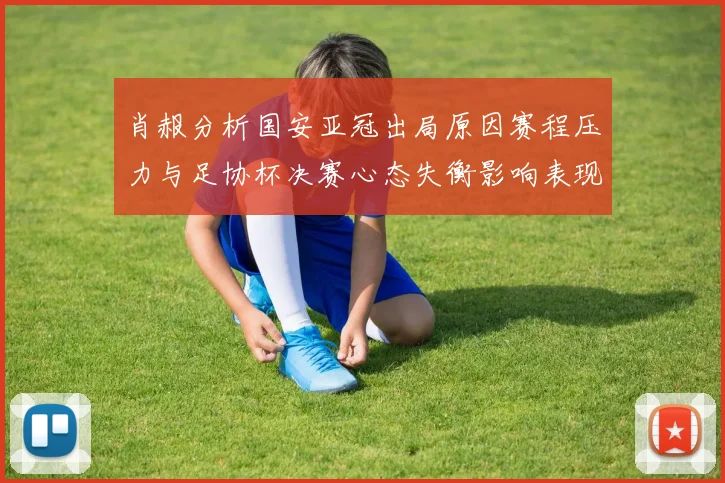 肖赧分析国安亚冠出局原因赛程压力与足协杯决赛心态失衡影响表现