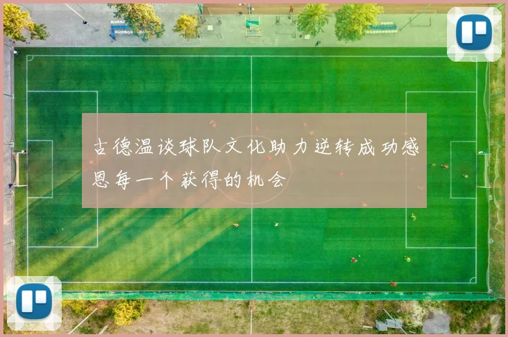 古德温谈球队文化助力逆转成功感恩每一个获得的机会