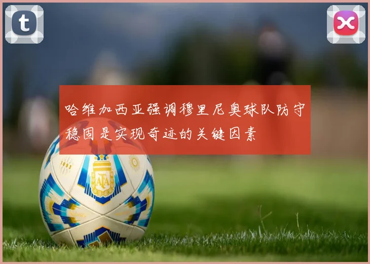 哈维加西亚强调穆里尼奥球队防守稳固是实现奇迹的关键因素
